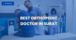 Top 5 Reasons to Choose the Best Orthopedic Doctor in Surat for Your Joint Health